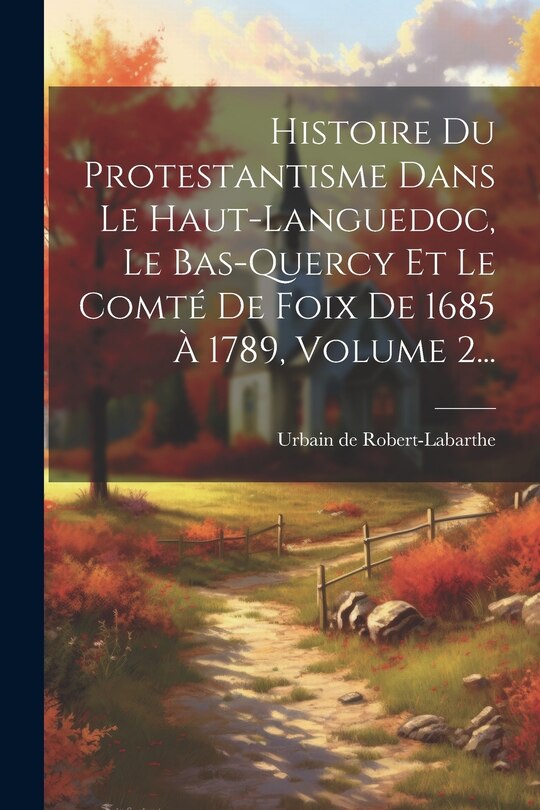 Couverture_Histoire Du Protestantisme Dans Le Haut-languedoc, Le Bas-quercy Et Le Comté De Foix De 1685 À 1789, Volume 2...
