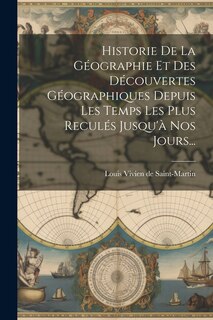 Couverture_Historie De La Géographie Et Des Découvertes Géographiques Depuis Les Temps Les Plus Reculés Jusqu'à Nos Jours...