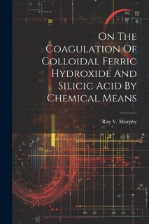 Couverture_On The Coagulation Of Colloidal Ferric Hydroxide And Silicic Acid By Chemical Means