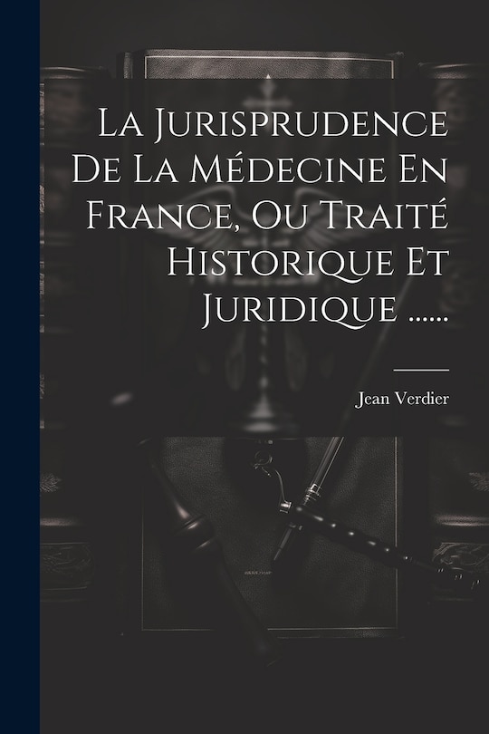 Couverture_La Jurisprudence De La Médecine En France, Ou Traité Historique Et Juridique ......