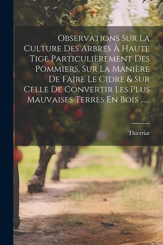 Front cover_Observations Sur La Culture Des Arbres À Haute Tige Particulièrement Des Pommiers, Sur La Manière De Faire Le Cidre & Sur Celle De Convertir Les Plus Mauvaises Terres En Bois ......