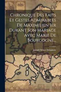 Front cover_Chronique Des Faits Et Gestes Admirables De Maximilien Ier Durant Son Mariage Avec Marie De Bourgogne...