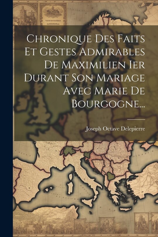 Front cover_Chronique Des Faits Et Gestes Admirables De Maximilien Ier Durant Son Mariage Avec Marie De Bourgogne...