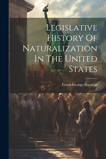Couverture_Legislative History Of Naturalization In The United States