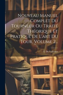 Couverture_Nouveau Manuel Complet Du Tourneur Ou Traité Théorique Et Pratique De L'art Du Tour, Volume 2...