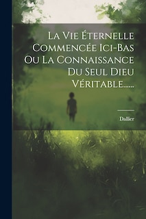 Couverture_La Vie Éternelle Commencée Ici-bas Ou La Connaissance Du Seul Dieu Véritable......