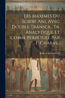 Couverture_Les Maximes Du Scribe Ani, Avec Double Transcr., Tr. Analytique Et Comm. Perpétuel Par F. Chabas...