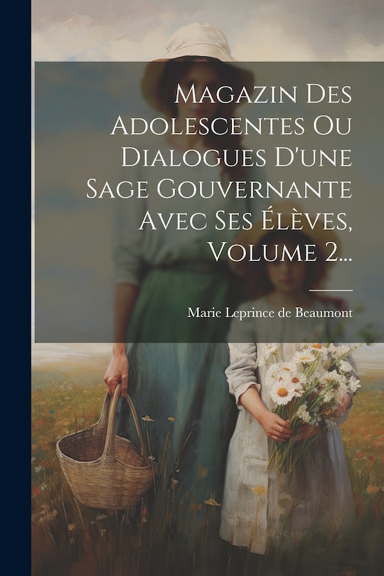 Couverture_Magazin Des Adolescentes Ou Dialogues D'une Sage Gouvernante Avec Ses Élèves, Volume 2...