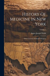 History Of Medicine In New York: Three Centuries Of Medical Progress; Volume 3