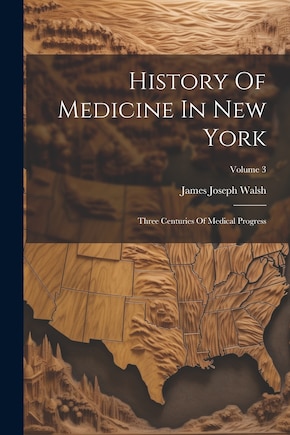 History Of Medicine In New York: Three Centuries Of Medical Progress; Volume 3