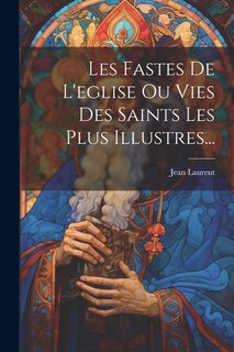 Front cover_Les Fastes De L'eglise Ou Vies Des Saints Les Plus Illustres...