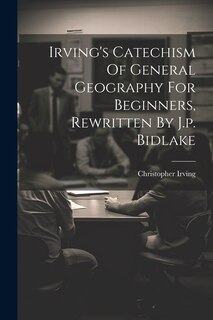 Couverture_Irving's Catechism Of General Geography For Beginners, Rewritten By J.p. Bidlake