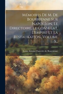 Couverture_Mémoires De M. De Bourrienne Sur Napoléon, Le Directoire, Le Consulat, L'empire Et La Restauration, Volume 5...