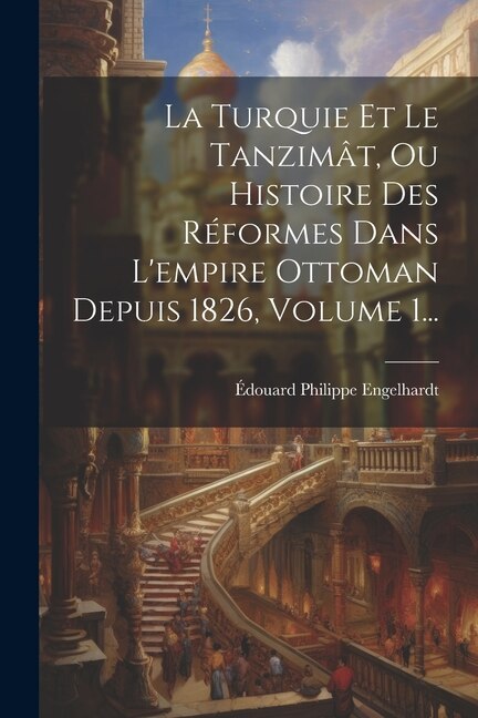 Front cover_La Turquie Et Le Tanzimât, Ou Histoire Des Réformes Dans L'empire Ottoman Depuis 1826, Volume 1...