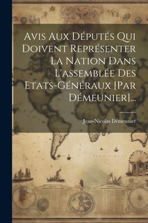 Front cover_Avis Aux Députés Qui Doivent Représenter La Nation Dans L'assemblée Des Etats-généraux [par Démeunier]...
