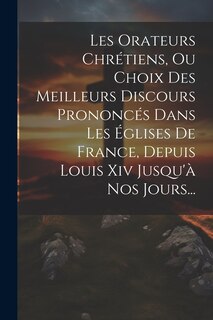 Couverture_Les Orateurs Chrétiens, Ou Choix Des Meilleurs Discours Prononcés Dans Les Églises De France, Depuis Louis Xiv Jusqu'à Nos Jours...