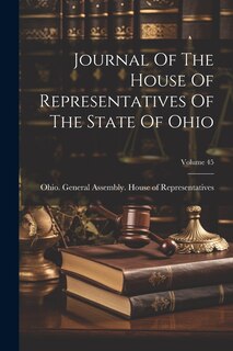 Front cover_Journal Of The House Of Representatives Of The State Of Ohio; Volume 45