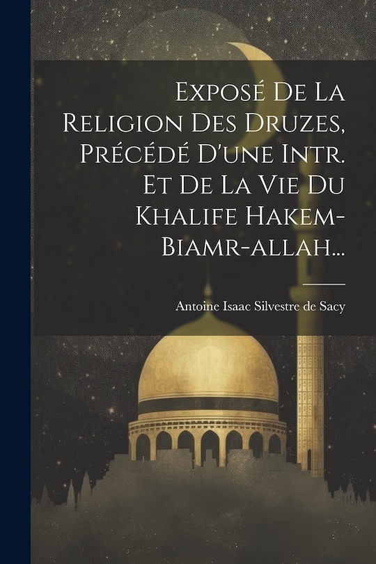 Front cover_Exposé De La Religion Des Druzes, Précédé D'une Intr. Et De La Vie Du Khalife Hakem-biamr-allah...