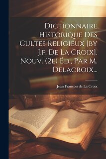Front cover_Dictionnaire Historique Des Cultes Religieux [by J.f. De La Croix]. Nouv. (2e) Éd., Par M. Delacroix...