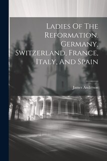 Front cover_Ladies Of The Reformation. Germany, Switzerland, France, Italy, And Spain