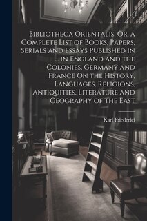Couverture_Bibliotheca Orientalis, Or, a Complete List of Books, Papers, Serials and Essays Published in ... in England and the Colonies, Germany and France On the History, Languages, Religions, Antiquities, Literature and Geography of the East