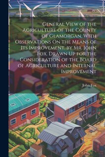 Front cover_General View of the Agriculture of the County of Glamorgan, With Observations On the Means of Its Improvement. by Mr. John Fox. Drawn Up for the Consideration of the Board of Agriculture and Internal Improvement