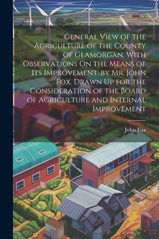 Front cover_General View of the Agriculture of the County of Glamorgan, With Observations On the Means of Its Improvement. by Mr. John Fox. Drawn Up for the Consideration of the Board of Agriculture and Internal Improvement