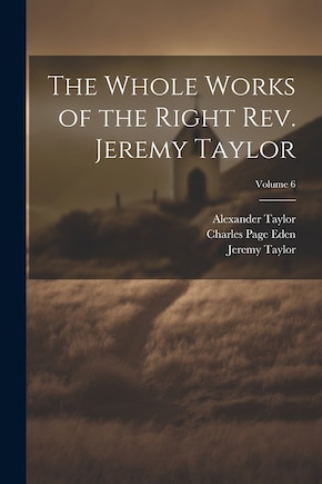 The Whole Works of the Right Rev. Jeremy Taylor; Volume 6