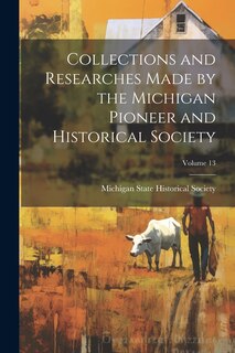 Couverture_Collections and Researches Made by the Michigan Pioneer and Historical Society; Volume 13