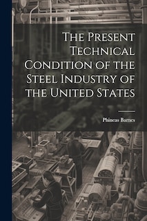 Front cover_The Present Technical Condition of the Steel Industry of the United States