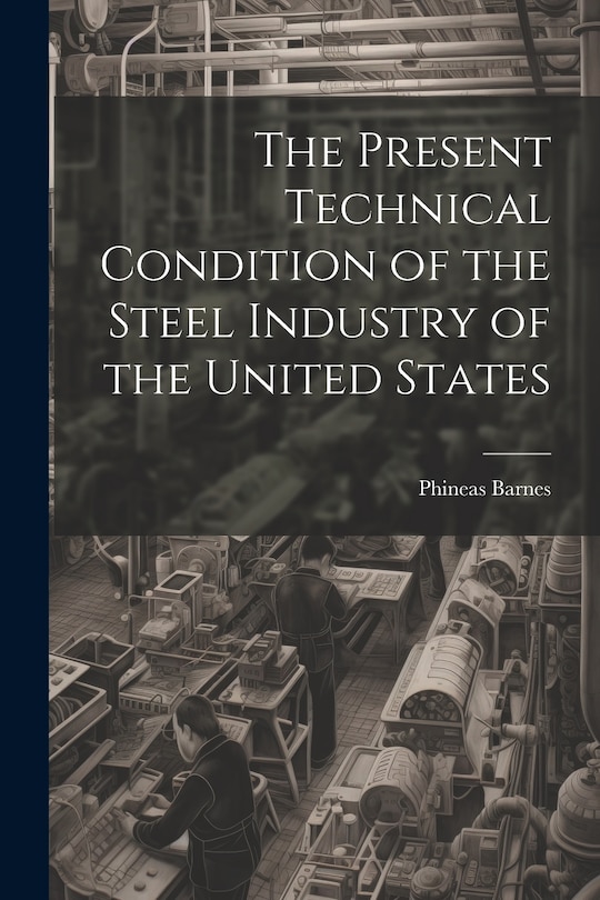 Front cover_The Present Technical Condition of the Steel Industry of the United States
