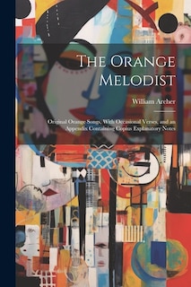 The Orange Melodist: Original Orange Songs, With Occasional Verses, and an Appendix Containing Copius Explanatory Notes