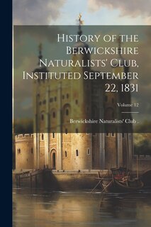 Couverture_History of the Berwickshire Naturalists' Club, Instituted September 22, 1831; Volume 12