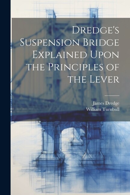 Dredge's Suspension Bridge Explained Upon the Principles of the Lever