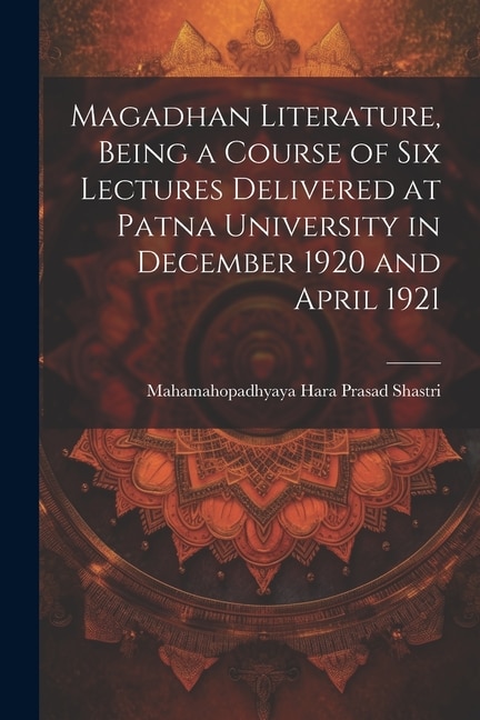 Magadhan Literature, Being a Course of six Lectures Delivered at Patna University in December 1920 and April 1921