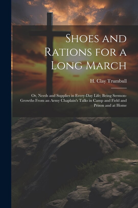 Couverture_Shoes and Rations for a Long March; or, Needs and Supplies in Every-day Life; Being Sermon-growths From an Army Chaplain's Talks in Camp and Field and Prison and at Home