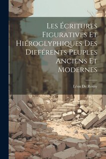 Front cover_Les Écritures Figuratives Et Hiéroglyphiques Des Différents Peuples Anciens Et Modernes
