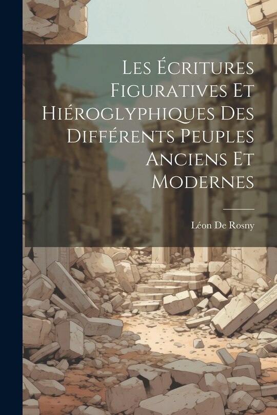 Front cover_Les Écritures Figuratives Et Hiéroglyphiques Des Différents Peuples Anciens Et Modernes