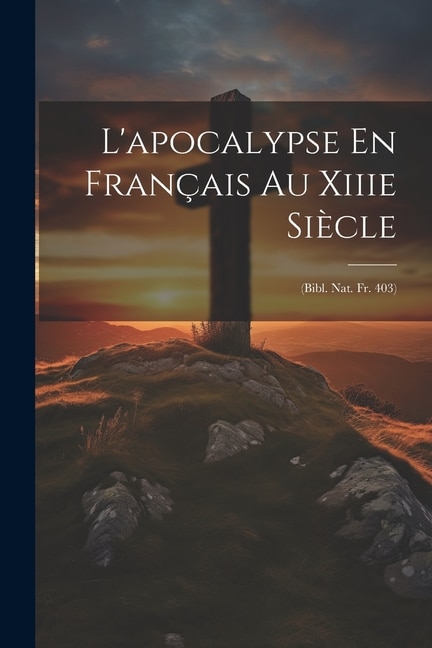 L'apocalypse En Français Au Xiiie Siècle: (Bibl. Nat. Fr. 403)