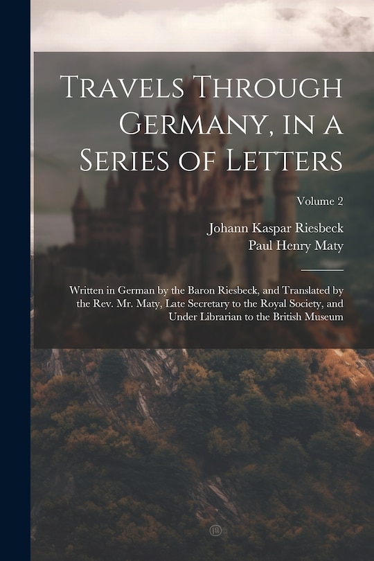 Front cover_Travels Through Germany, in a Series of Letters; Written in German by the Baron Riesbeck, and Translated by the Rev. Mr. Maty, Late Secretary to the Royal Society, and Under Librarian to the British Museum; Volume 2