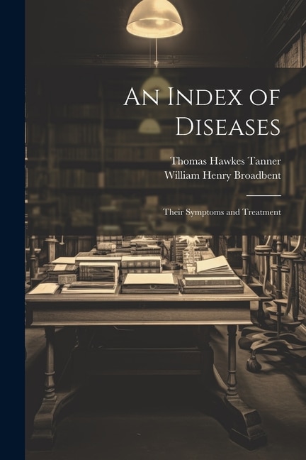 An Index of Diseases: Their Symptoms and Treatment