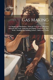 Front cover_Gas Making; Gas Supply and Distribution; Domestic Uses of Gas; Plumbing Materials and Tools; Soldering and Wiping; Leads Work; Pipe Work; Washing and Drinking Fixtures; Baths and Urinals