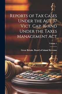 Front cover_Reports of Tax Cases Under the Act 37 Vict. Cap. 16 and Under the Taxes Management Act; Volume 1