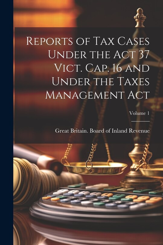 Front cover_Reports of Tax Cases Under the Act 37 Vict. Cap. 16 and Under the Taxes Management Act; Volume 1