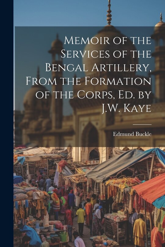 Front cover_Memoir of the Services of the Bengal Artillery, From the Formation of the Corps, Ed. by J.W. Kaye