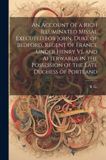 Couverture_An Account of a Rich Illuminated Missal Executed for John, Duke of Bedford, Regent of France Under Henry Vi, and Afterwards in the Possession of the Late Duchess of Portland