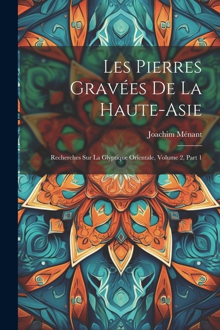 Les Pierres Gravées De La Haute-Asie: Recherches Sur La Glyptique Orientale, Volume 2, part 1