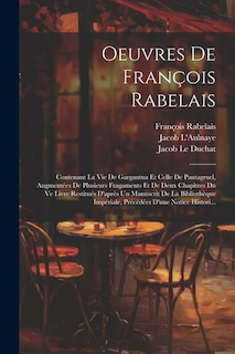 Oeuvres De François Rabelais: Contenant La Vie De Gargantua Et Celle De Pantagruel, Augmentées De Plusieurs Fragaments Et De Deux Chapitres Du Ve Livre Restitués D'après Un Manuscrit De La Bibliothèque Impériale, Précédées D'une Notice Histori...