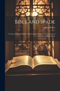 Front cover_Bible and Spade; Lectures Delivered Before Lake Forest College on the Foundation of the Late William Bross