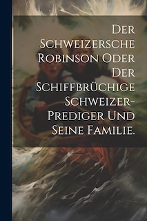 Front cover_Der Schweizersche Robinson oder der schiffbrüchige Schweizer-Prediger und seine Familie.